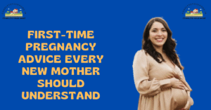 First-Time Pregnancy Advice Every New Mother Should Understand
