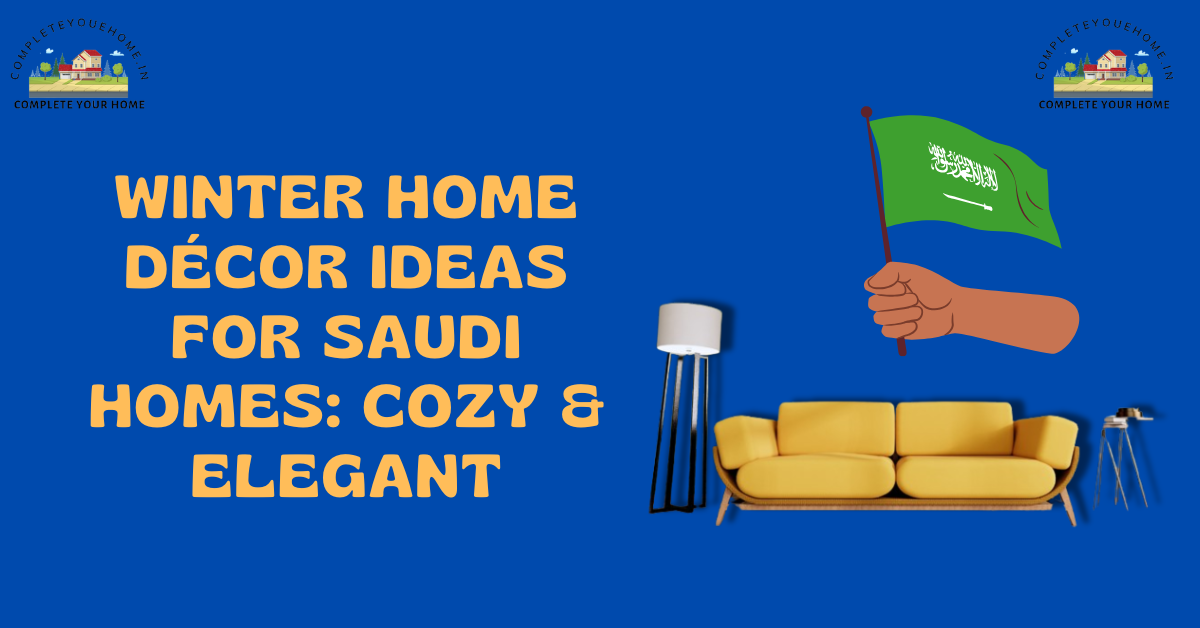 Winter Home Decor Ideas for Saudi Homes: Cozy & Elegant